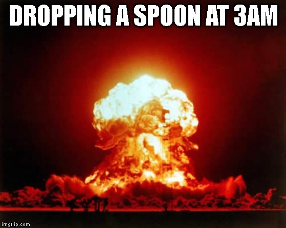 Nuclear Explosion | DROPPING A SPOON AT 3AM | image tagged in memes,nuclear explosion | made w/ Imgflip meme maker