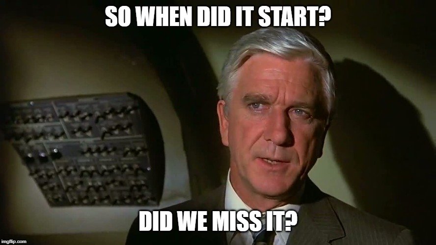 Airplane! | SO WHEN DID IT START? DID WE MISS IT? | image tagged in airplane | made w/ Imgflip meme maker