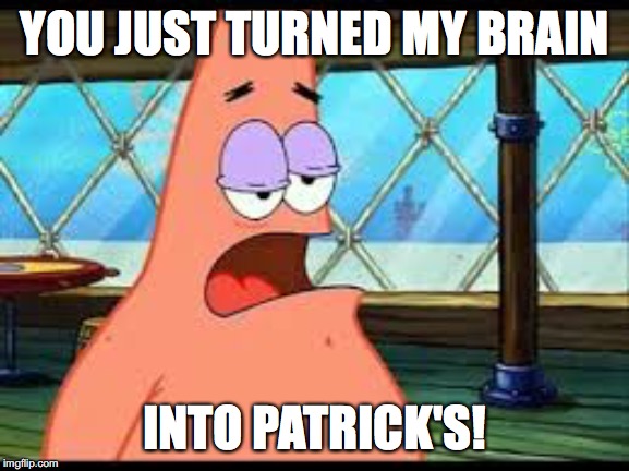 Patrick confused | YOU JUST TURNED MY BRAIN INTO PATRICK'S! | image tagged in patrick confused | made w/ Imgflip meme maker
