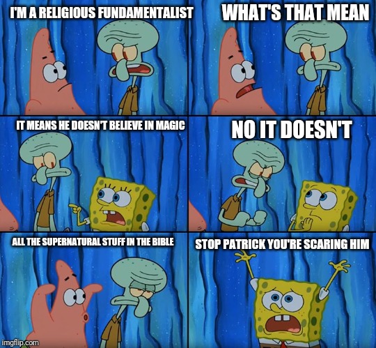 Stop it, Patrick! You're Scaring Him! | WHAT'S THAT MEAN; I'M A RELIGIOUS FUNDAMENTALIST; IT MEANS HE DOESN'T BELIEVE IN MAGIC; NO IT DOESN'T; ALL THE SUPERNATURAL STUFF IN THE BIBLE; STOP PATRICK YOU'RE SCARING HIM | image tagged in stop it patrick you're scaring him | made w/ Imgflip meme maker