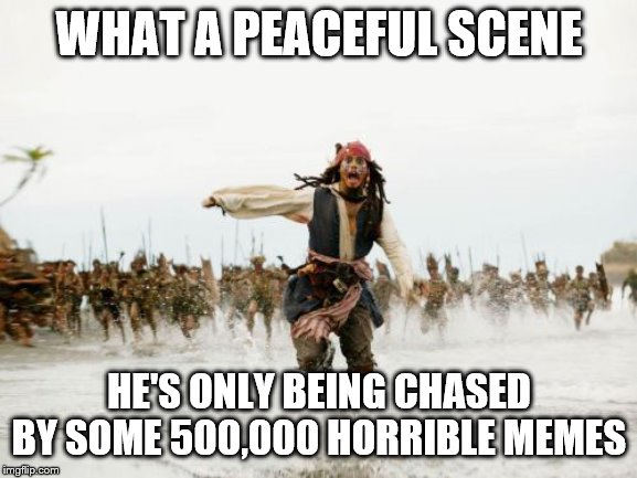 Jack Sparrow Being Chased Meme | WHAT A PEACEFUL SCENE; HE'S ONLY BEING CHASED BY SOME 500,000 HORRIBLE MEMES | image tagged in memes,jack sparrow being chased | made w/ Imgflip meme maker