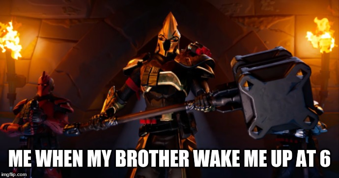 Ultima Knight | ME WHEN MY BROTHER WAKE ME UP AT 6 | image tagged in memes,funny,fortnite meme | made w/ Imgflip meme maker
