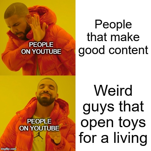 Drake Hotline Bling | People that make good content; PEOPLE ON YOUTUBE; Weird guys that open toys for a living; PEOPLE ON YOUTUBE | image tagged in memes,drake hotline bling | made w/ Imgflip meme maker