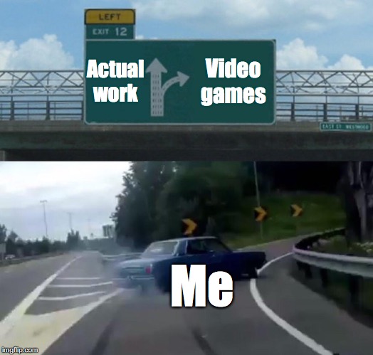 What I like to do all day | Actual work; Video games; Me | image tagged in memes,left exit 12 off ramp,video games | made w/ Imgflip meme maker