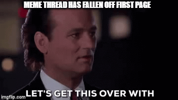 MEME THREAD HAS FALLEN OFF FIRST PAGE | image tagged in gifs | made w/ Imgflip video-to-gif maker