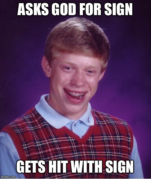 Bad Luck Brian Meme | ASKS GOD FOR SIGN GETS HIT WITH SIGN | image tagged in memes,bad luck brian | made w/ Imgflip meme maker