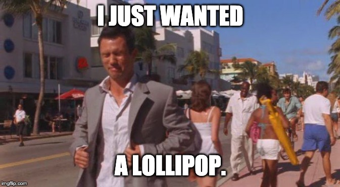 Burn Notice | I JUST WANTED; A LOLLIPOP. | image tagged in burn notice | made w/ Imgflip meme maker