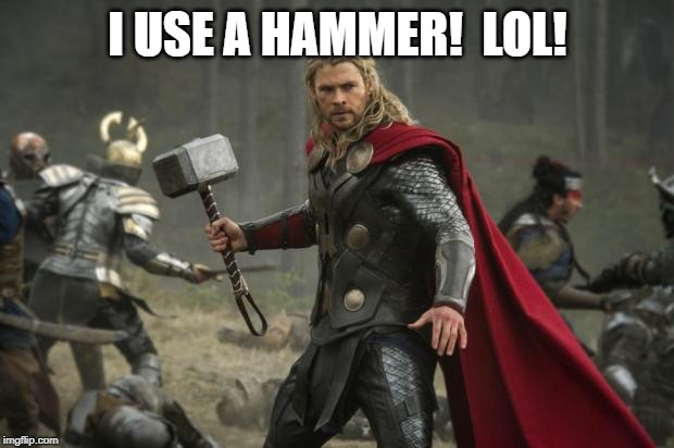 thor hammer | I USE A HAMMER!  LOL! | image tagged in thor hammer | made w/ Imgflip meme maker