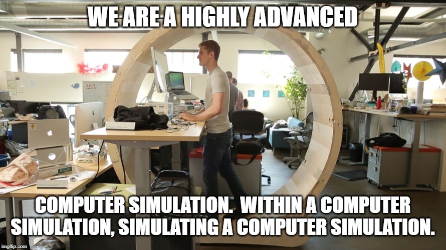 startup programmer | WE ARE A HIGHLY ADVANCED; COMPUTER SIMULATION.  WITHIN A COMPUTER SIMULATION, SIMULATING A COMPUTER SIMULATION. | image tagged in startup programmer | made w/ Imgflip meme maker