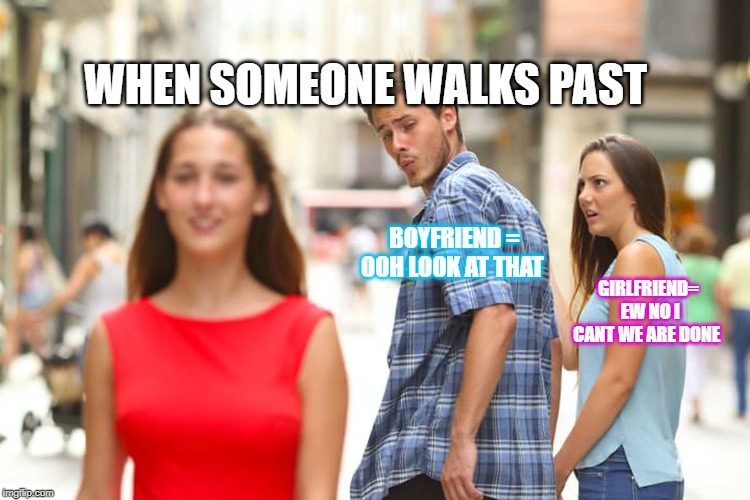 Distracted Boyfriend Meme | WHEN SOMEONE WALKS PAST; BOYFRIEND = OOH LOOK AT THAT; GIRLFRIEND=  EW NO I CANT WE ARE DONE | image tagged in memes,distracted boyfriend | made w/ Imgflip meme maker