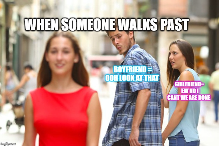 Distracted Boyfriend | WHEN SOMEONE WALKS PAST; BOYFRIEND = OOH LOOK AT THAT; GIRLFRIEND=  EW NO I CANT WE ARE DONE | image tagged in memes,distracted boyfriend | made w/ Imgflip meme maker