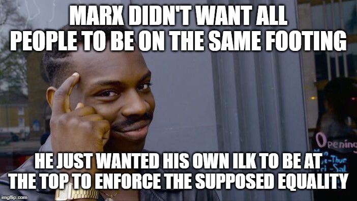 Roll Safe Think About It Meme | MARX DIDN'T WANT ALL PEOPLE TO BE ON THE SAME FOOTING HE JUST WANTED HIS OWN ILK TO BE AT THE TOP TO ENFORCE THE SUPPOSED EQUALITY | image tagged in memes,roll safe think about it | made w/ Imgflip meme maker