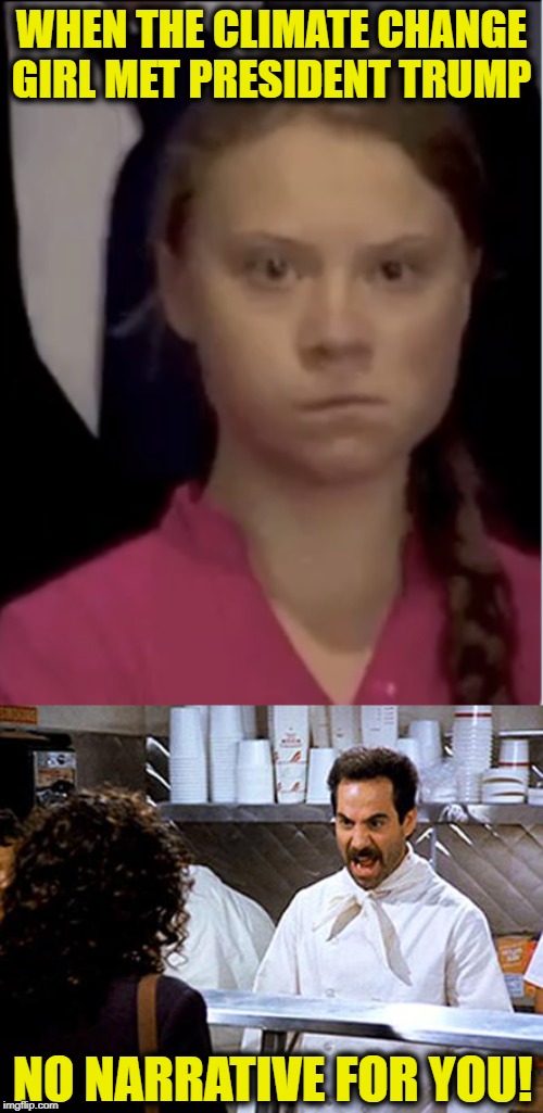 WHEN THE CLIMATE CHANGE GIRL MET PRESIDENT TRUMP; NO NARRATIVE FOR YOU! | image tagged in soup nazi,climate change girl | made w/ Imgflip meme maker