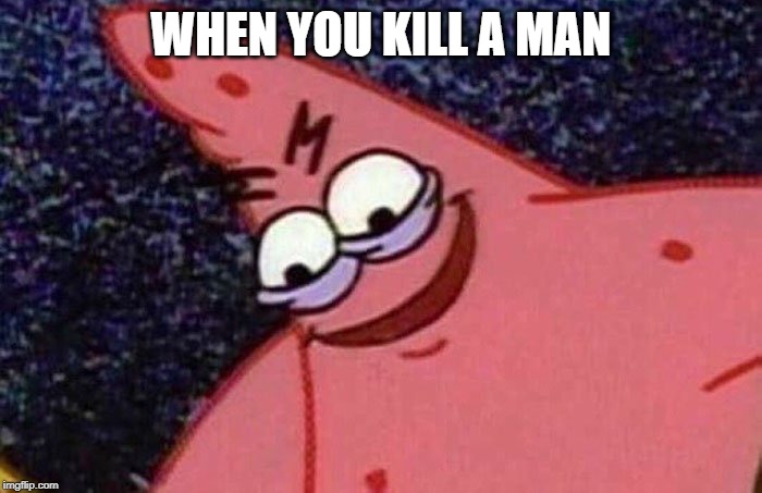Evil Patrick  | WHEN YOU KILL A MAN | image tagged in evil patrick | made w/ Imgflip meme maker