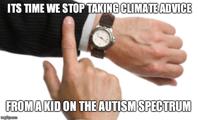 clock watch | ITS TIME WE STOP TAKING CLIMATE ADVICE; FROM A KID ON THE AUTISM SPECTRUM | image tagged in clock watch | made w/ Imgflip meme maker