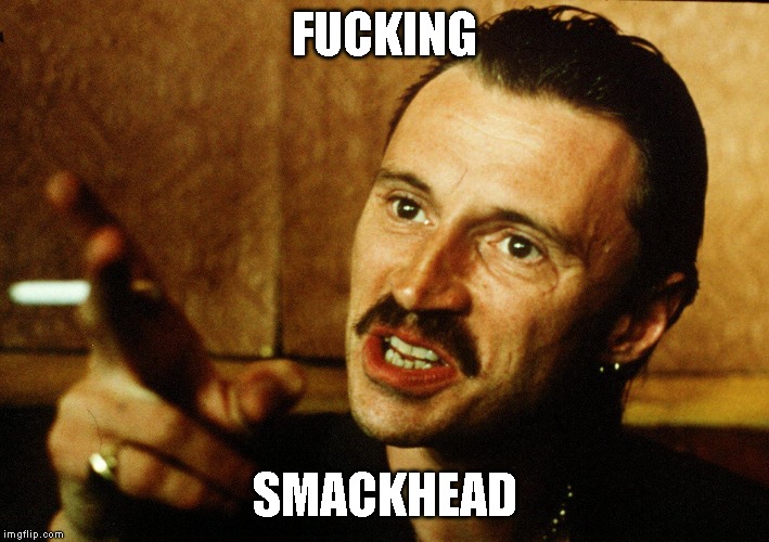 The First Begbie Meme | FUCKING; SMACKHEAD | image tagged in movie quotes | made w/ Imgflip meme maker