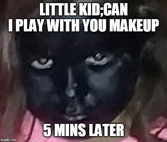 kid and makeup | LITTLE KID;CAN I PLAY WITH YOU MAKEUP; 5 MINS LATER | image tagged in funny | made w/ Imgflip meme maker