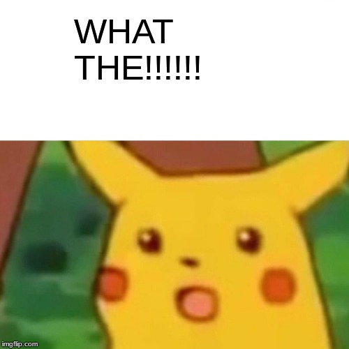 Surprised Pikachu Meme | WHAT THE!!!!!! | image tagged in memes,surprised pikachu | made w/ Imgflip meme maker