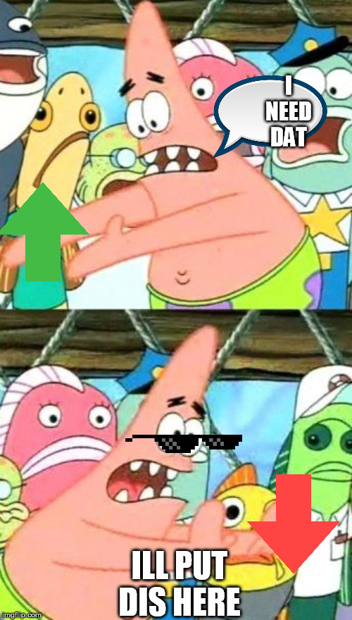 patrick rejects downvotes now | I NEED DAT; ILL PUT DIS HERE | image tagged in memes,put it somewhere else patrick,no down votes allowed,mlg,the most interesting man in the world | made w/ Imgflip meme maker