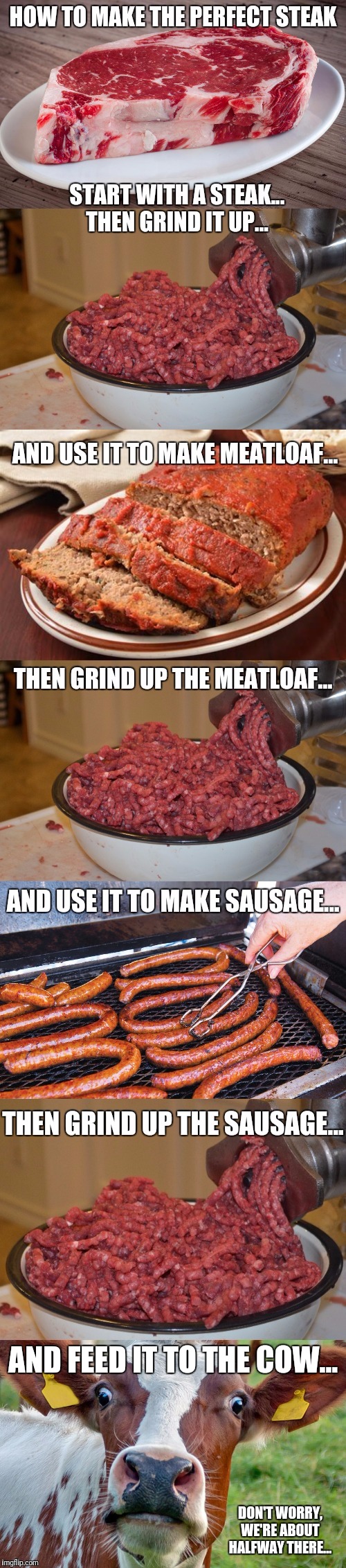 Perfect steak | AND FEED IT TO THE COW... DON'T WORRY, WE'RE ABOUT HALFWAY THERE... | image tagged in meat,meatloaf,sausage,cows,steak | made w/ Imgflip meme maker