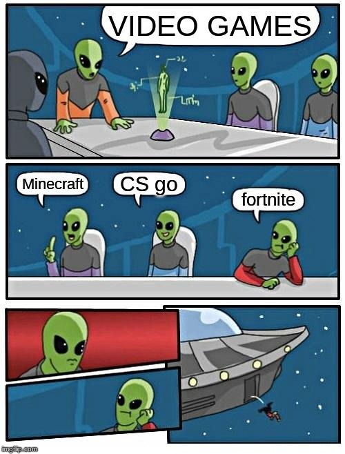 Alien Meeting Suggestion | VIDEO GAMES; CS go; Minecraft; fortnite | image tagged in memes,alien meeting suggestion | made w/ Imgflip meme maker