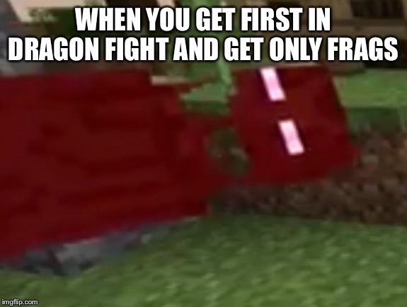 WHEN YOU GET FIRST IN DRAGON FIGHT AND GET ONLY FRAGS | made w/ Imgflip meme maker
