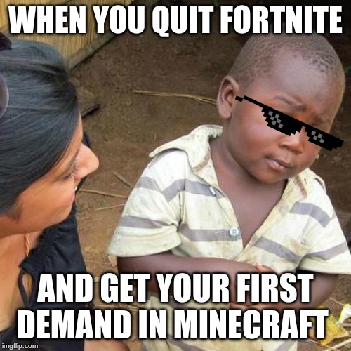 Third World Skeptical Kid | WHEN YOU QUIT FORTNITE; AND GET YOUR FIRST DEMAND IN MINECRAFT | image tagged in memes,third world skeptical kid | made w/ Imgflip meme maker