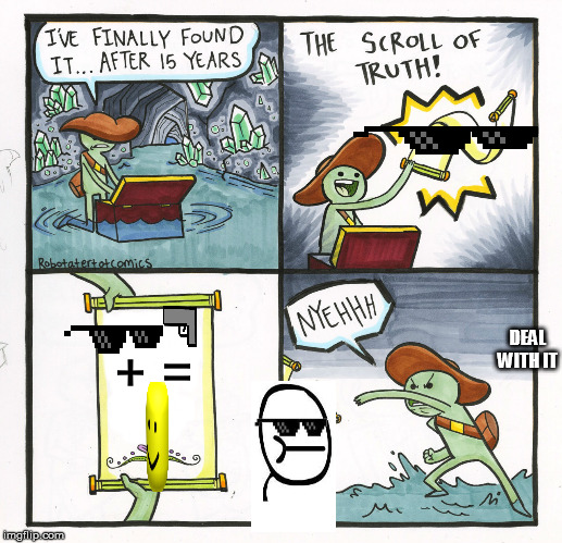 so true:) | + =; DEAL WITH IT | image tagged in memes,the scroll of truth,so true meme,wow,amaze | made w/ Imgflip meme maker
