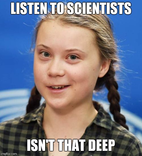 Greta Thunberg | LISTEN TO SCIENTISTS ISN'T THAT DEEP | image tagged in greta thunberg | made w/ Imgflip meme maker