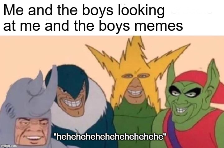 Me And The Boys | Me and the boys looking at me and the boys memes; "hehehehehehehehehehehe" | image tagged in memes,me and the boys | made w/ Imgflip meme maker