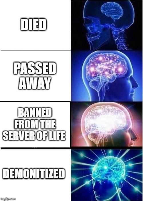 F | DIED; PASSED AWAY; BANNED FROM THE SERVER OF LIFE; DEMONITIZED | image tagged in memes,expanding brain | made w/ Imgflip meme maker