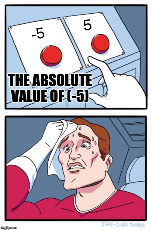 Two Buttons | 5; -5; THE ABSOLUTE VALUE OF (-5) | image tagged in memes,two buttons | made w/ Imgflip meme maker