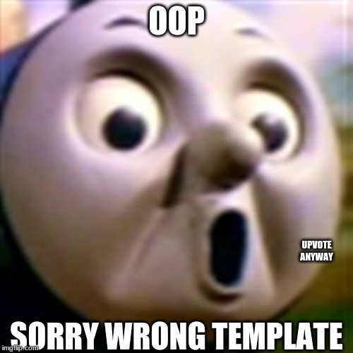 AHH! | OOP; UPVOTE ANYWAY; SORRY WRONG TEMPLATE | image tagged in ahh | made w/ Imgflip meme maker