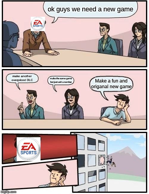 Boardroom Meeting Suggestion | ok guys we need a new game; make another overpriced DLC; make the same game but just add a number; Make a fun and origanal new game | image tagged in memes,boardroom meeting suggestion | made w/ Imgflip meme maker