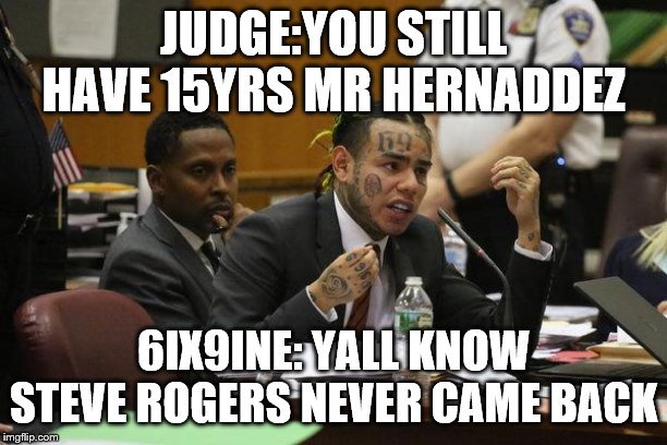 6ix9ine Snitch | JUDGE:YOU STILL HAVE 15YRS MR HERNADDEZ; 6IX9INE: YALL KNOW STEVE ROGERS NEVER CAME BACK | image tagged in 6ix9ine snitch | made w/ Imgflip meme maker