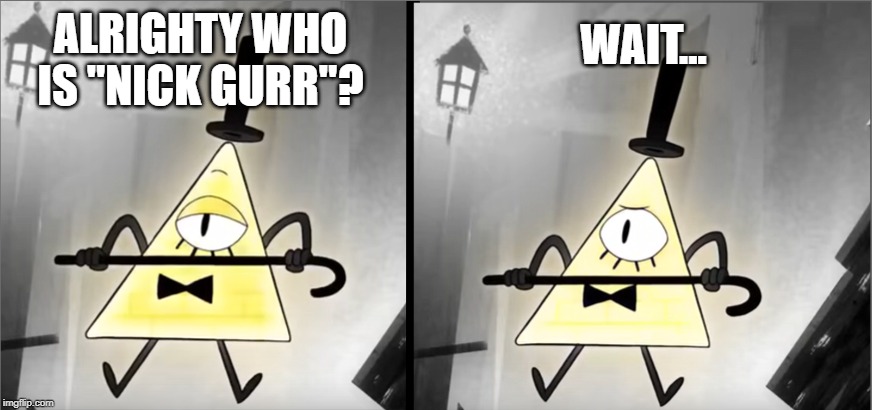 WAIT... ALRIGHTY WHO IS "NICK GURR"? | image tagged in bill cipher,nick gurr,funny twitch names,wait,realization | made w/ Imgflip meme maker