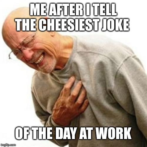 Right In The Childhood | ME AFTER I TELL THE CHEESIEST JOKE; OF THE DAY AT WORK | image tagged in memes,right in the childhood | made w/ Imgflip meme maker