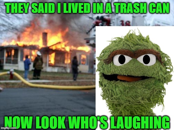Disaster Girl Meme | THEY SAID I LIVED IN A TRASH CAN; NOW LOOK WHO'S LAUGHING | image tagged in memes,disaster girl | made w/ Imgflip meme maker