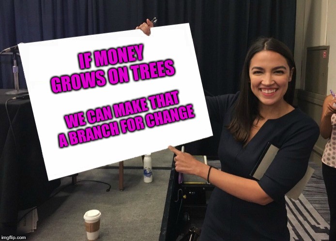 Ocasio-Cortez cardboard | IF MONEY GROWS ON TREES; WE CAN MAKE THAT A BRANCH FOR CHANGE | image tagged in ocasio-cortez cardboard | made w/ Imgflip meme maker