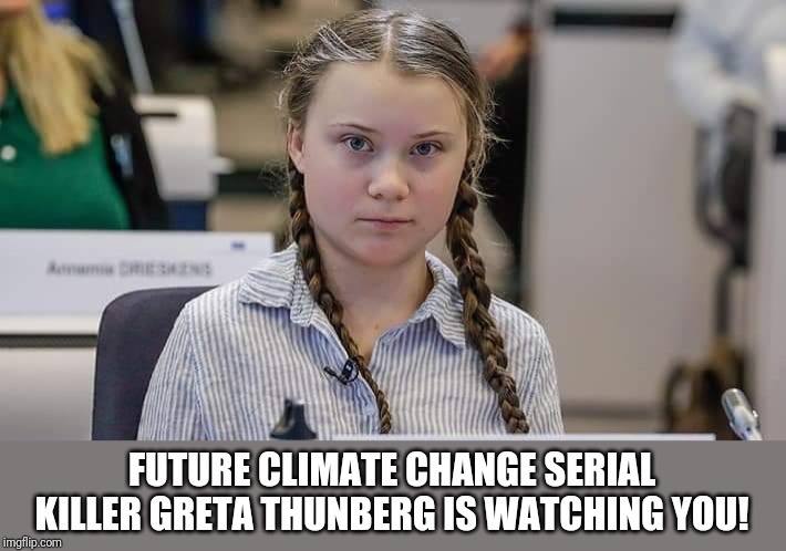 She's a Globalist's tool. | FUTURE CLIMATE CHANGE SERIAL KILLER GRETA THUNBERG IS WATCHING YOU! | image tagged in greta,climate change,global warming,globalism,new world order,terrorism | made w/ Imgflip meme maker