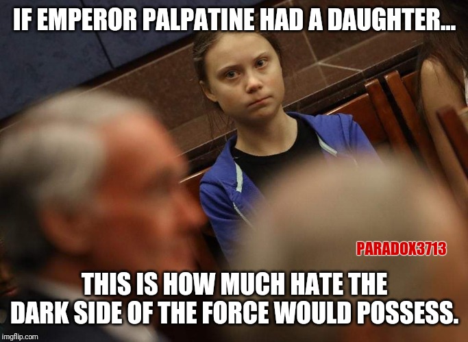 Seriously, the hate on that face would scare Vader! | IF EMPEROR PALPATINE HAD A DAUGHTER... PARADOX3713; THIS IS HOW MUCH HATE THE DARK SIDE OF THE FORCE WOULD POSSESS. | image tagged in memes,climate,hate,fear,fake news,the dark side | made w/ Imgflip meme maker
