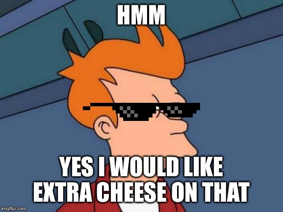 Futurama Fry | HMM; YES I WOULD LIKE EXTRA CHEESE ON THAT | image tagged in memes,futurama fry | made w/ Imgflip meme maker