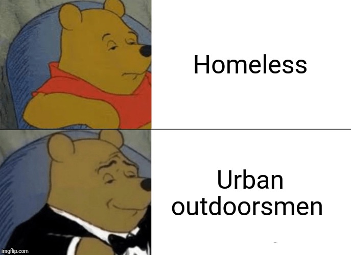 Tuxedo Winnie The Pooh | Homeless; Urban outdoorsmen | image tagged in memes,tuxedo winnie the pooh | made w/ Imgflip meme maker