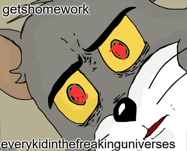 Unsettled Tom | getshomework; everykidinthefreakinguniverses | image tagged in memes,unsettled tom | made w/ Imgflip meme maker