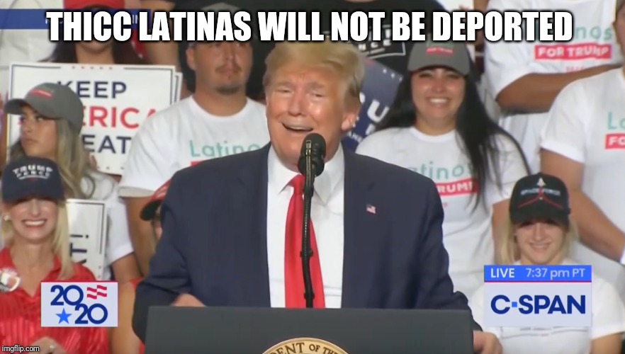 Trump in New Mexico | THICC LATINAS WILL NOT BE DEPORTED | image tagged in trump in new mexico | made w/ Imgflip meme maker