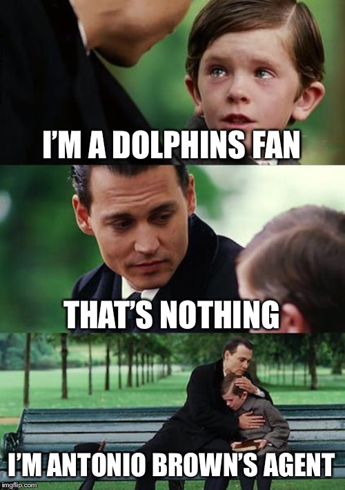 Finding Neverland Meme | I’M A DOLPHINS FAN; THAT’S NOTHING; I’M ANTONIO BROWN’S AGENT | image tagged in memes,finding neverland | made w/ Imgflip meme maker