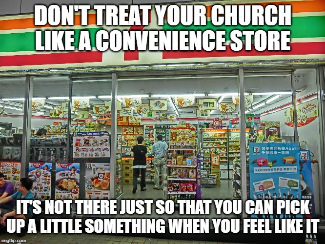 7/11 | DON'T TREAT YOUR CHURCH LIKE A CONVENIENCE STORE; IT'S NOT THERE JUST SO THAT YOU CAN PICK UP A LITTLE SOMETHING WHEN YOU FEEL LIKE IT | image tagged in 7/11 | made w/ Imgflip meme maker