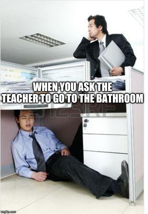 sleepy | WHEN YOU ASK THE TEACHER TO GO TO THE BATHROOM | image tagged in sleepy | made w/ Imgflip meme maker