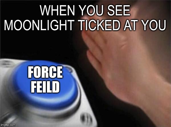 Blank Nut Button | WHEN YOU SEE MOONLIGHT TICKED AT YOU; FORCE FIELD | image tagged in memes,blank nut button | made w/ Imgflip meme maker