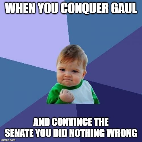 Success Kid | WHEN YOU CONQUER GAUL; AND CONVINCE THE SENATE YOU DID NOTHING WRONG | image tagged in memes,success kid | made w/ Imgflip meme maker